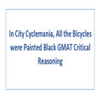 In City Cyclemania All the Bicycles were Painted Black GMAT Critical Reasoning